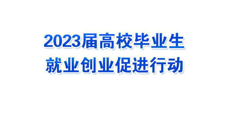 2023屆高校畢業(yè)生就業(yè)創(chuàng)業(yè)促進(jìn)行動(dòng)