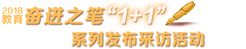 2018教育奮進(jìn)之筆‘1+1’系列發(fā)布采訪活動(dòng)進(jìn)行時(shí)