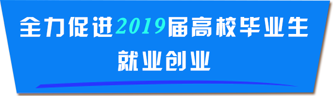 全力促進(jìn)2019屆高校畢業(yè)生就業(yè)創(chuàng)業(yè)